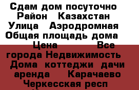 Сдам дом посуточно › Район ­ Казахстан › Улица ­ Аэродромная › Общая площадь дома ­ 60 › Цена ­ 4 000 - Все города Недвижимость » Дома, коттеджи, дачи аренда   . Карачаево-Черкесская респ.,Карачаевск г.